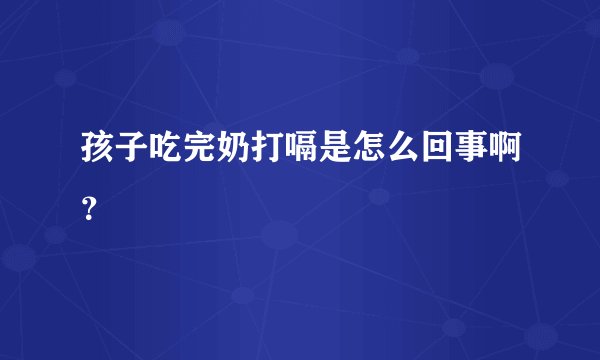 孩子吃完奶打嗝是怎么回事啊?