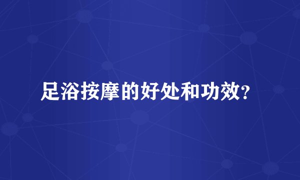 足浴按摩的好处和功效？