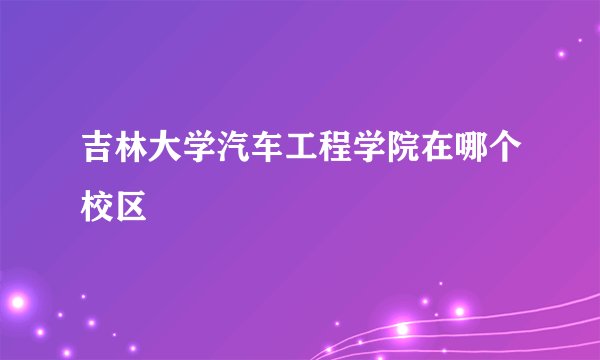 吉林大学汽车工程学院在哪个校区