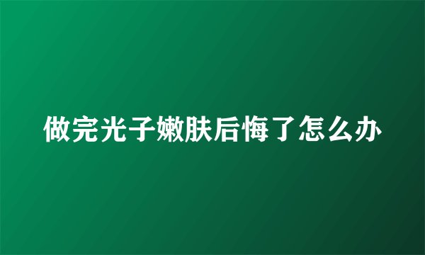 做完光子嫩肤后悔了怎么办