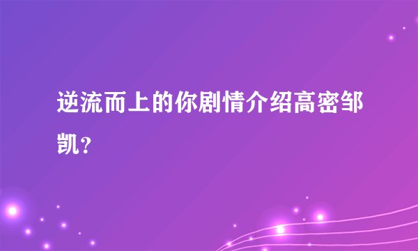 逆流而上的你剧情介绍高密邹凯？