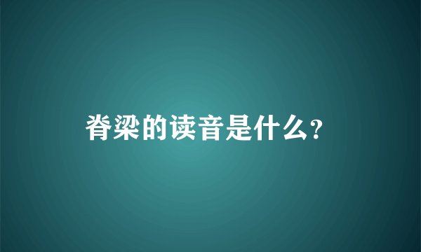 脊梁的读音是什么?