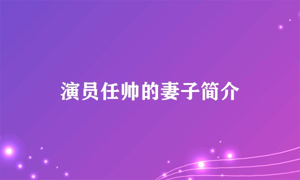 演员任帅的妻子简介