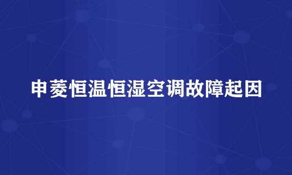 申菱恒温恒湿空调故障起因