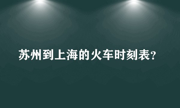 苏州到上海的火车时刻表?