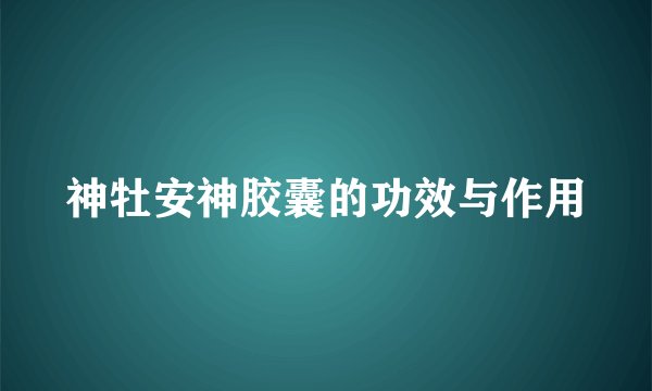 神牡安神胶囊的功效与作用