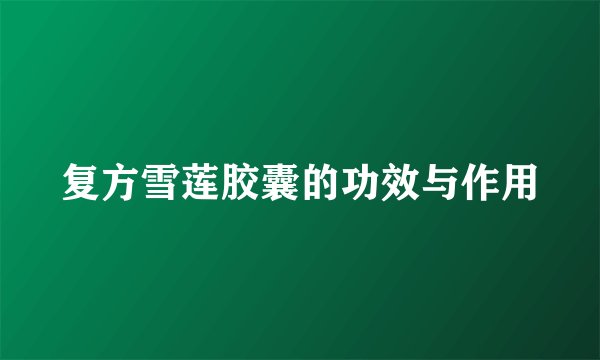 复方雪莲胶囊的功效与作用
