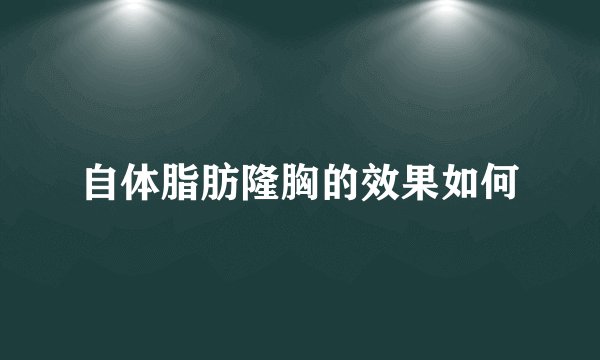 自体脂肪隆胸的效果如何