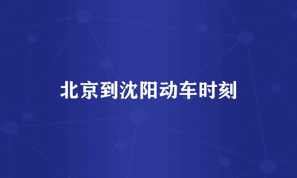 北京到沈阳动车时刻