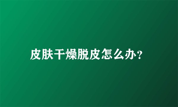 皮肤干燥脱皮怎么办？