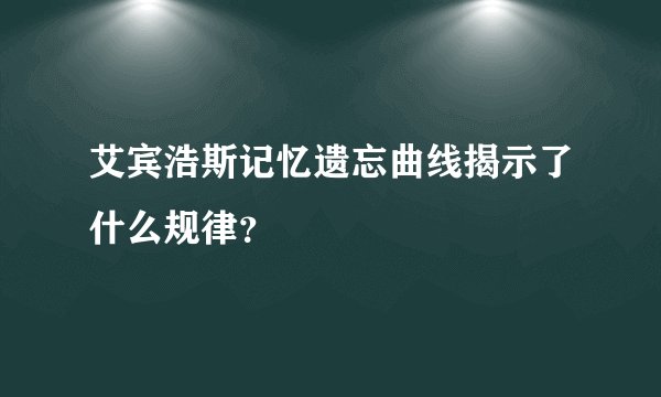 艾宾浩斯记忆遗忘曲线揭示了什么规律？