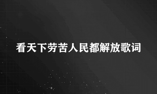 看天下劳苦人民都解放歌词
