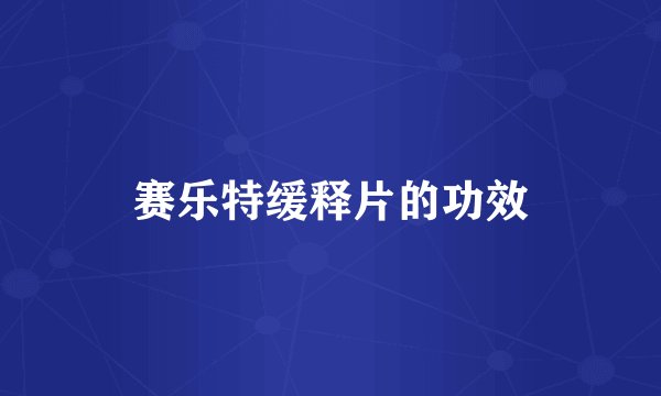 赛乐特缓释片的功效