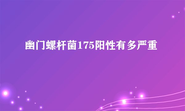 幽门螺杆菌175阳性有多严重