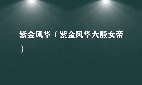 紫金风华（紫金风华大殷女帝）