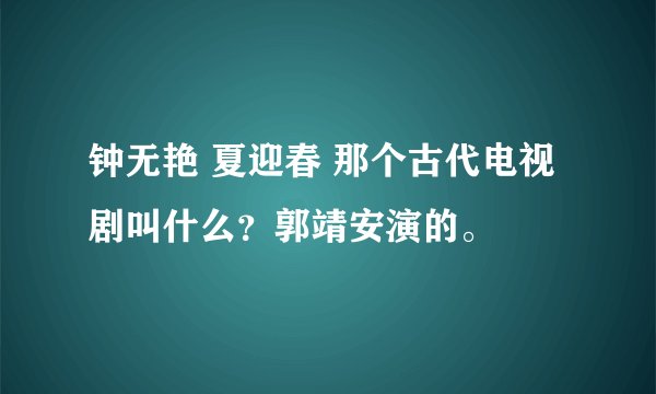 钟无艳 夏迎春 那个古代电视剧叫什么？郭靖安演的。