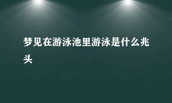 梦见在游泳池里游泳是什么兆头