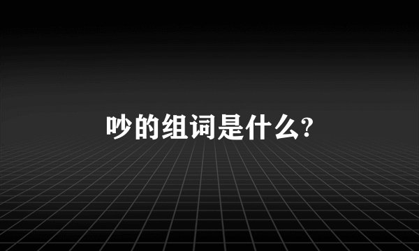 吵的组词是什么?