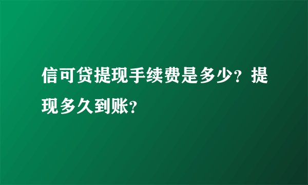 信可贷提现手续费是多少？提现多久到账？