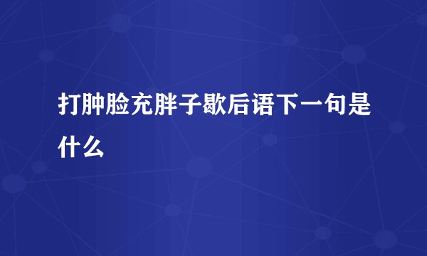 打肿脸充胖子歇后语下一句是什么