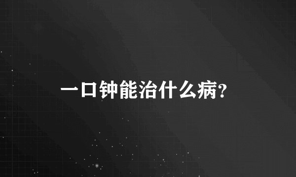 一口钟能治什么病？