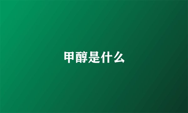 甲醇是什么