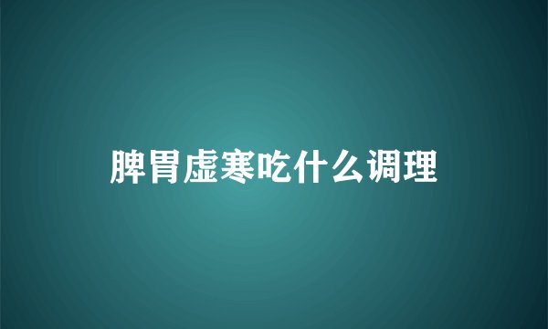 脾胃虚寒吃什么调理