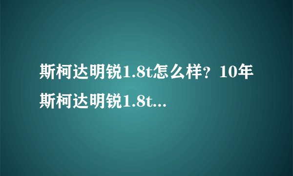 斯柯达明锐1.8t怎么样？10年斯柯达明锐1.8t车口碑怎么样