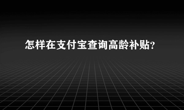 怎样在支付宝查询高龄补贴？