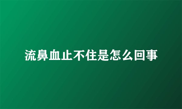 流鼻血止不住是怎么回事