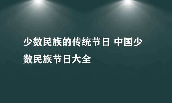 少数民族的传统节日 中国少数民族节日大全