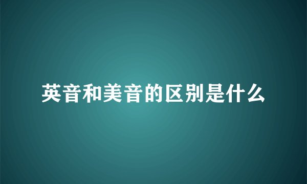 英音和美音的区别是什么