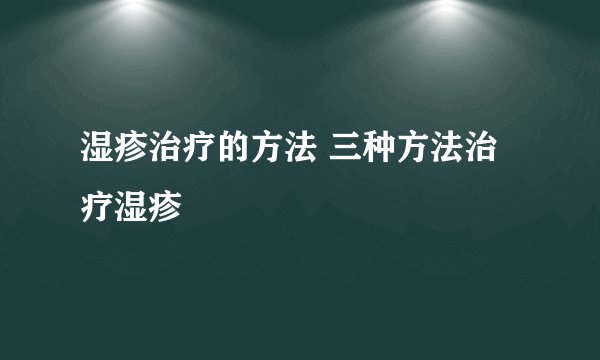 湿疹治疗的方法 三种方法治疗湿疹