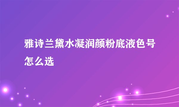 雅诗兰黛水凝润颜粉底液色号怎么选