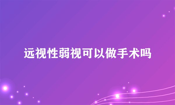 远视性弱视可以做手术吗