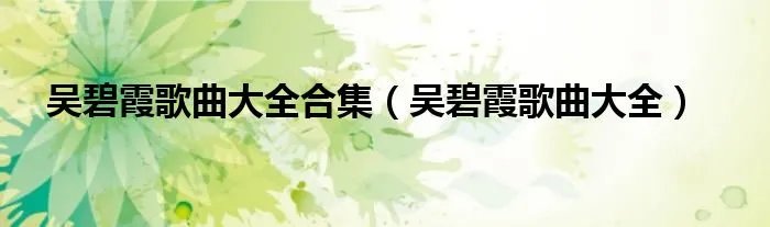 吴碧霞歌曲大全合集（吴碧霞歌曲大全）