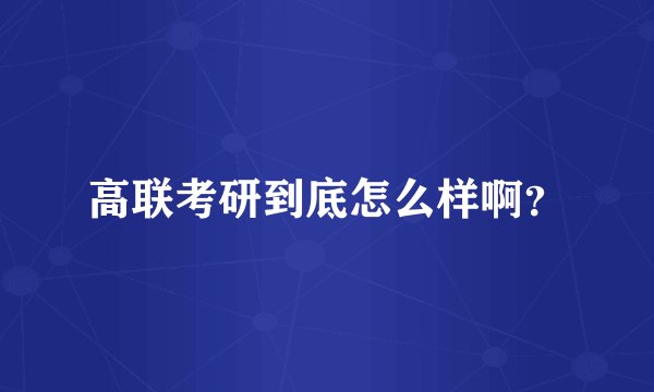 高联考研到底怎么样啊?