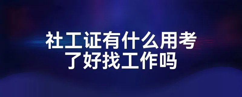 社工证有什么用考了好找工作吗