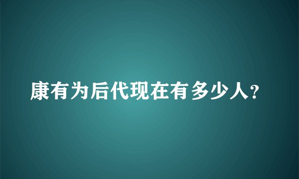 康有为后代现在有多少人？