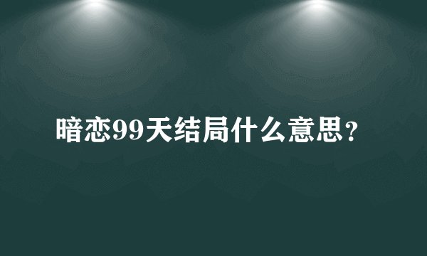 暗恋99天结局什么意思？