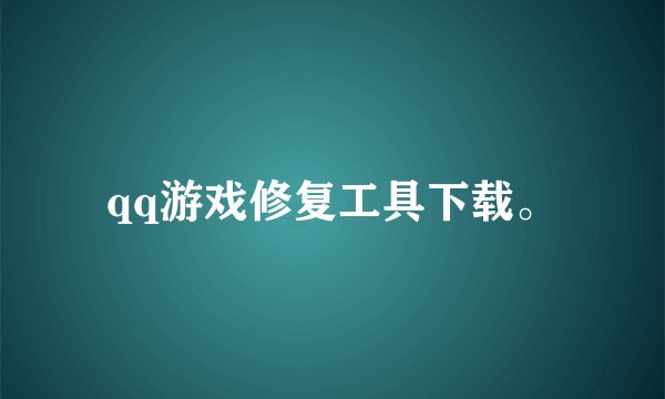 qq游戏修复工具下载。
