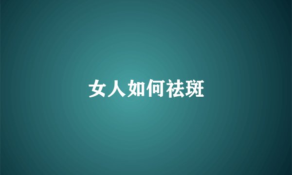 女人如何祛斑