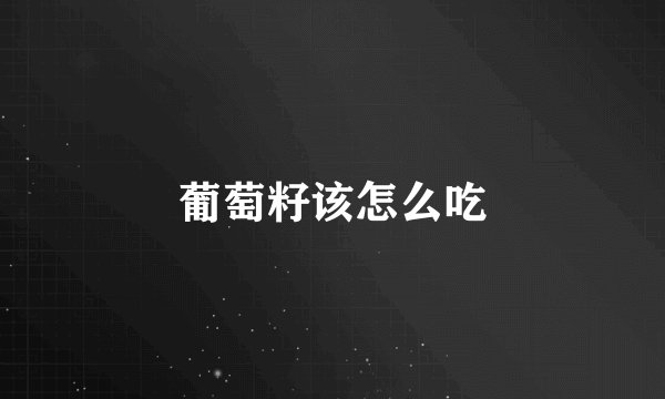 葡萄籽该怎么吃