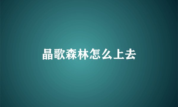 晶歌森林怎么上去