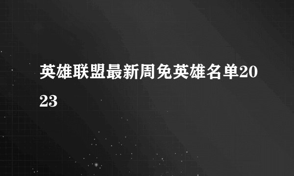 英雄联盟最新周免英雄名单2023