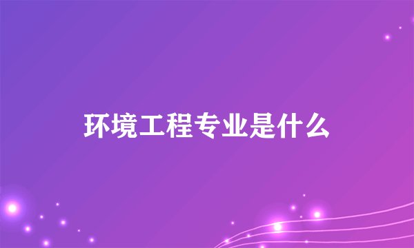 环境工程专业是什么