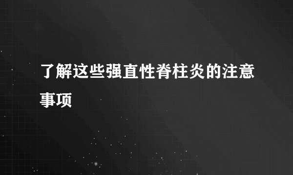 了解这些强直性脊柱炎的注意事项