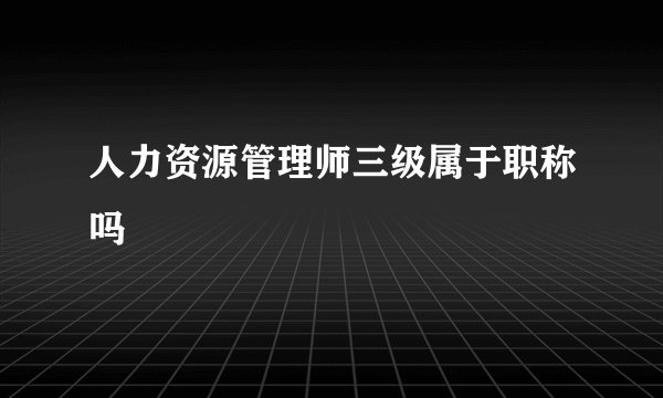 人力资源管理师三级属于职称吗