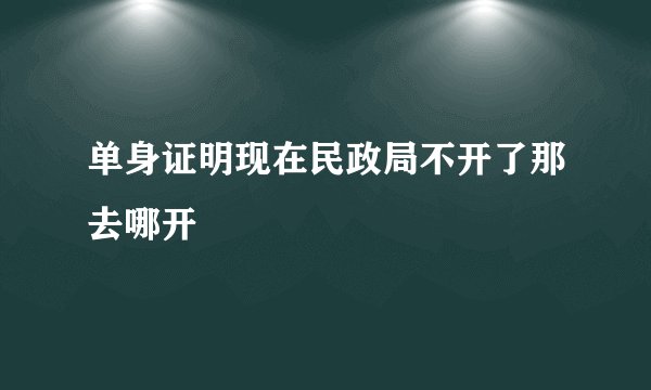 单身证明现在民政局不开了那去哪开
