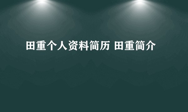 田重个人资料简历 田重简介